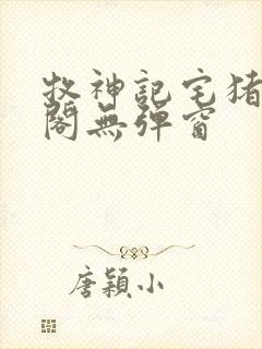 牧神记宅猪笔趣阁无弹窗