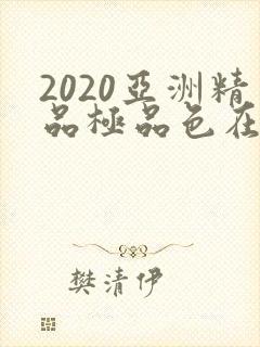 2020亚洲精品极品色在线