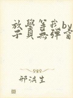 放学等我by酱子贝无弹窗