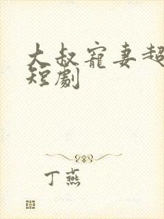 大叔宠妻超甜哒短剧