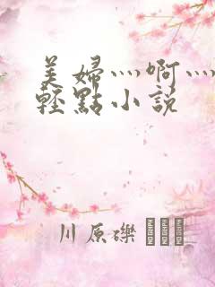 美妇灬啊灬啊灬轻点小说