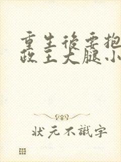 重生后要抱紧摄政王大腿小说