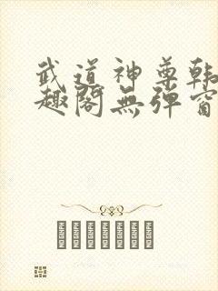 武道神尊韩宇笔趣阁无弹窗