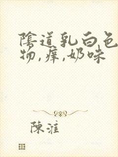 阴道乳白色分泌物,痒,奶味