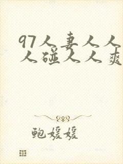 97人妻人人做人碰人人爽