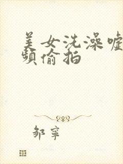 美女洗澡嘘嘘视频偷拍