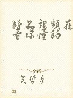 精品视频在线观看你懂的