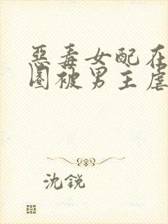 恶毒女配在原耽圈被男主虐了