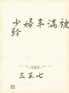 少妇丰满被猛烈干