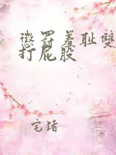 惩罚羞耻双腿分打屁股