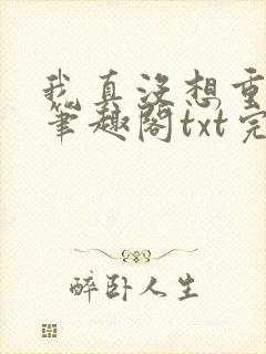 我真没想重生啊笔趣阁txt完整版