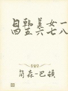 日韩美女一二三四五六七八区