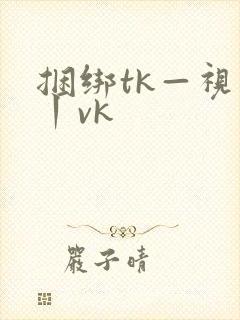 捆绑tk—视频丨vk
