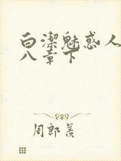 白洁魅惑人间十八章下