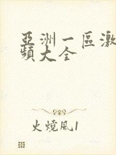 亚洲一区激情视频大全