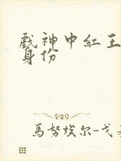 戏神中红王真实身份