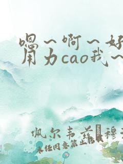 嗯～啊～好深～用力cao我~好爽