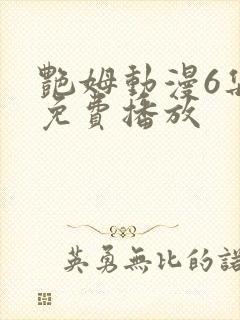 艳姆动漫6集全免费播放