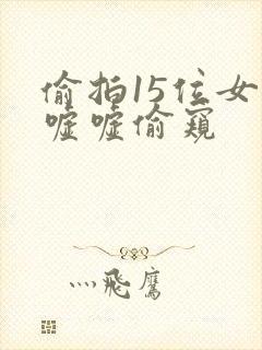 偷拍15位女厕嘘嘘偷窥