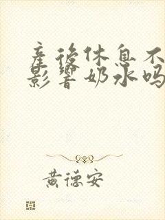 产后休息不好会影响奶水吗