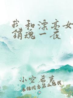 我和漂亮女邻居销魂一夜