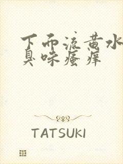 下面流黄水有腥臭味瘙痒