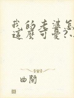 我的老婆怎么能这么可爱?小说阅读全部