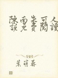 陈南朱可人的小说免费阅读无弹窗