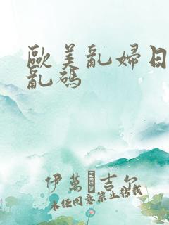 欧美乱妇日本无乱码