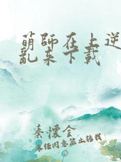 萌师在上逆徒别乱来下载