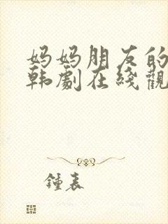 妈妈朋友的儿子韩剧在线观看免费版