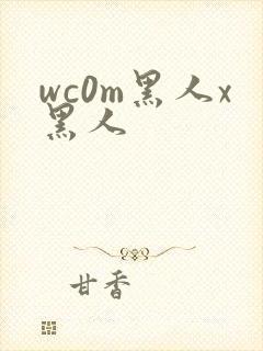 wc0m黑人x黑人