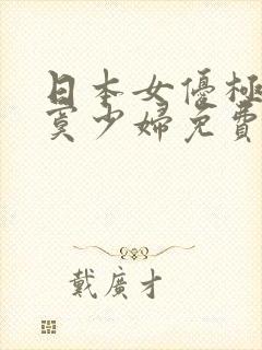 日本女优极品寂寞少妇免费观看