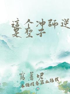 这个冲师逆徒不是圣子