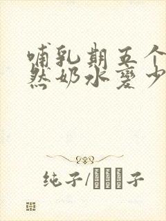 哺乳期五个月突然奶水变少了