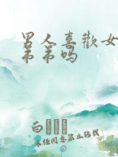 男人喜欢女人亲弟弟吗