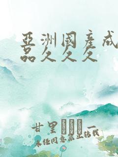 亚洲国产成人精品久久久