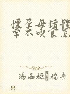 怀孕母猪体温正常不吃食怎么治疗