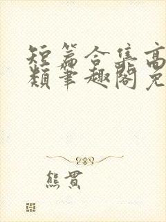 短篇合集高干各类笔趣阁免费阅读