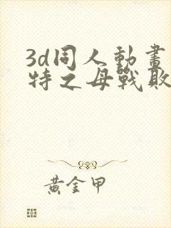 3d同人动画奥特之母战败记