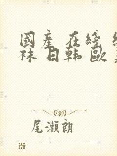 国产 在线 丝袜 日韩 欧美