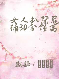 女人扒开屁股爽桶30分钟高潮