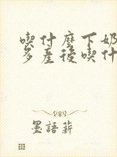 吃什么下奶快又多产后吃什么奶水多