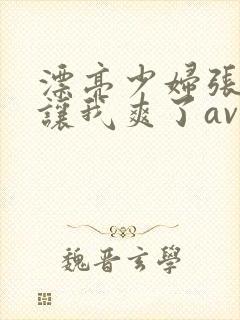 漂亮少妇张开腿让我爽了av