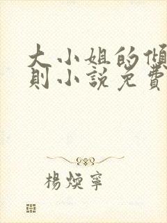 大小姐的倾慕法则小说免费阅读