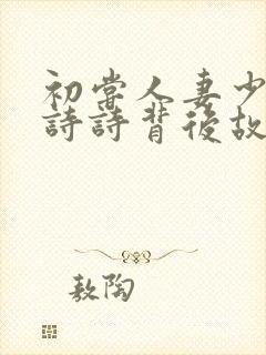 初尝人妻少妇刘诗诗背后故事