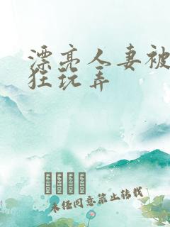 漂亮人妻被公疯狂玩弄