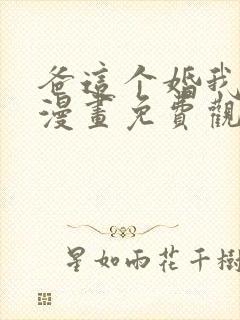 爸这个婚我不结漫画免费观看下拉式