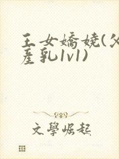 王女娇娆(父女产乳1v1)