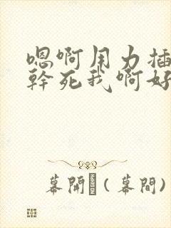 嗯啊用力插进去干死我啊好爽